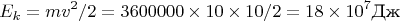 $$E_k=m v^2/2 = 3600000\times 10\times 10/2= 18\times10^7 \text{Дж}$$