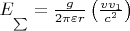 $E_\sum = \frac{g}
{{2\pi \varepsilon r}}\left( {\frac{{vv_1 }}
{{c^2 }}} \right) $ $E_\sum = \frac{g}
{{2\pi \varepsilon r}}\left( {\frac{{vv_1 }}
{{c^2 }}} \right) $