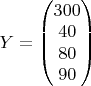 $Y=\begin{pmatrix} 300 \\ 40 \\ 80 \\ 90 \end{pmatrix}$