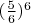$(\frac{5}{6})^6$