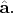 $\hat{\mathbf{a}}.$
