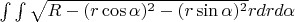 $\int\int\sqrt {R-(r\cos\alpha)^2 - (r\sin\alpha)^2}r dr d\alpha$