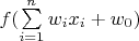 $f(\sum\limits_{i=1}^n w_i x_i + w_0)$