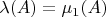 $\lambda(A)=\mu_1(A)$