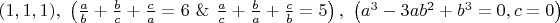 $(1,1,1),~\left(\frac{a}{b}+\frac{b}{c}+\frac{c}{a}=6~\&~\frac{a}{c}+\frac{b}{a}+\frac{c}{b}=5\right),~\left(a^3-3ab^2+b^3=0,c=0\right)$