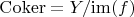 $\operatorname{Coker}=Y/\mathrm{im}(f)$