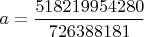 $a =\dfrac{518219954280}{726388181}$