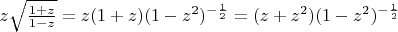 $z\sqrt{\frac{1+z}{1-z}}=z(1+z)(1-z^{2})^{-\frac{1}{2}}=(z+z^{2})(1-z^{2})^{-\frac{1}{2}}$