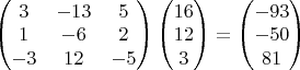 $\begin{pmatrix}
3 & -13 & 5 \\
1 & -6 & 2 \\
-3 & 12 & -5
\end{pmatrix}
\begin{pmatrix}
16 \\
12 \\
3
\end{pmatrix}
=
\begin{pmatrix}
-93 \\
-50 \\
81
\end{pmatrix}$