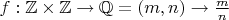 $f: \mathbb Z \times \mathbb Z \rightarrow \mathbb Q\space = \space (m,n)\rightarrow \frac{m}{n}$