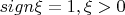 $sign \xi=1, \xi>0$