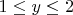 $% MathType!MTEF!2!1!+-
% feaafiart1ev1aaatCvAUfeBSjuyZL2yd9gzLbvyNv2CaerbuLwBLn
% hiov2DGi1BTfMBaeXatLxBI9gBaerbd9wDYLwzYbItLDharqqtubsr
% 4rNCHbGeaGqiVu0Je9sqqrpepC0xbbL8F4rqqrFfpeea0xe9Lq-Jc9
% vqaqpepm0xbba9pwe9Q8fs0-yqaqpepae9pg0FirpepeKkFr0xfr-x
% fr-xb9adbaqaaeGaciGaaiaabeqaamaabaabaaGcbaGaaGymaiabgs
% MiJkaadMhacqGHKjYOcaaIYaaaaa!3BCC!
\[
1 \le y \le 2
\]
$