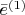 $\bar{e}^{(1)}$