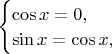 $\begin{cases}\cos x=0,\\ \sin x=\cos x,\end{cases}$