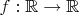 $f: \mathbb{R}\to \mathbb{R}$