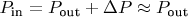 $P_{\text {in}} = P_{\text {out}} + \Delta P \approx P_{\text {out}}$ $P_{\text {in}} = P_{\text {out}} + \Delta P \approx P_{\text {out}}$