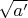 $\sqrt{a'}$