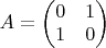 $A = \begin{pmatrix} 0 &1 \\ 1 &0 \end{pmatrix}$ $A = \begin{pmatrix} 0 &1 \\ 1 &0 \end{pmatrix}$