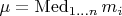$\mu = \operatorname{Med}_{1 \dots n} m_i$ $\mu = \operatorname{Med}_{1 \dots n} m_i$