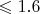 $\leqslant 1.6$