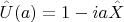 $$\hat{U}(a)=1-ia\hat{X}$$