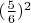 $(\frac 5 6)^2$