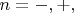 $n=-,+,$