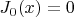 $J_0(x)=0$ $J_0(x)=0$