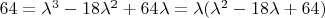 $64=\lambda^3-18\lambda^2+64\lambda=\lambda(\lambda^2-18\lambda+64)$ $64=\lambda^3-18\lambda^2+64\lambda=\lambda(\lambda^2-18\lambda+64)$