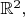 $\mathbb{R}^2,$