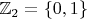$ \mathbb{Z}_2 = \{0, 1\} $