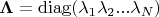 $\mathbf \Lambda = \operatorname{diag}(\lambda_1 \lambda_2 ... \lambda_N)$