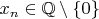 $x_n\in{\mathbb Q}\setminus\{0\}$