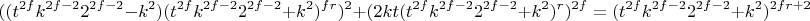$$((t^{2f}k^{2f-2}2^{2f-2}-k^2)(t^{2f}k^{2f-2}2^{2f-2}+k^2)^{fr})^2+(2kt(t^{2f}k^{2f-2}2^{2f-2}+k^2)^r)^{2f}=(t^{2f}k^{2f-2}2^{2f-2}+k^2)^{2fr+2}$$ $$((t^{2f}k^{2f-2}2^{2f-2}-k^2)(t^{2f}k^{2f-2}2^{2f-2}+k^2)^{fr})^2+(2kt(t^{2f}k^{2f-2}2^{2f-2}+k^2)^r)^{2f}=(t^{2f}k^{2f-2}2^{2f-2}+k^2)^{2fr+2}$$