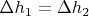 $\Delta h_1 = \Delta h_2$