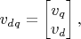$v_{dq} = \begin{bmatrix}
 v_q \\
 v_d 
\end{bmatrix},$