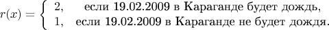 $$
r(x) = \left\{ \begin{array}{сl} 2, & $если 19.02.2009 в Караганде будет дождь$,\\ 1, & $если 19.02.2009 в Караганде не будет дождя$.
\end{array} \right.
$$