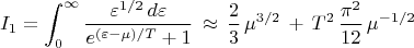 $$I_1=\int_0^{\infty}\frac{\varepsilon^{1/2}\,d\varepsilon}{e^{(\varepsilon -\mu)/T}+1}\,\approx\, \frac{2}{3}\,\mu^{3/2}\,+\,T^2\,\frac{\pi^2}{12}\,\mu^{-1/2}$$