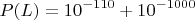 $$P(L) = 10^{-110} + 10^{-1000}$$