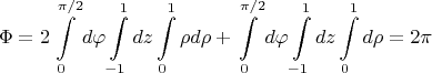 $$\Phi=2\int\limits_0^{\pi/2} d\varphi\int\limits_{-1}^1 dz\int\limits_0^1 \rho d\rho+\int\limits_0^{\pi/2} d\varphi\int\limits_{-1}^1 dz\int\limits_0^1  d\rho=2\pi$$