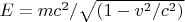 $E=mc^2/\sqrt{(1-v^2/c^2)}$