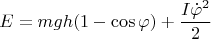 $$E=mgh(1-\cos{\varphi})+\dfrac{I\dot{\varphi}^{2}}{2}$$