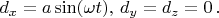 $d_x=a\sin(\omega t),\,d_y=d_z=0\,.$ $d_x=a\sin(\omega t),\,d_y=d_z=0\,.$