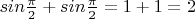 $sin\frac{\pi}{2} + sin \frac{\pi}{2} = 1+1 = 2$