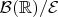 $\mathcal{B}(\mathbb{R})/\mathcal{E}$ $\mathcal{B}(\mathbb{R})/\mathcal{E}$