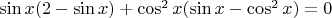 $\sin{x}(2-\sin{x})+\cos^2{x}(\sin{x}-\cos^2{x})=0$ $\sin{x}(2-\sin{x})+\cos^2{x}(\sin{x}-\cos^2{x})=0$