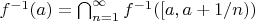 $f^{-1}(a) =\bigcap_{n=1}^\infty f^{-1}([a, a+1/n) )$