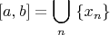 $$[a,b]=\bigcup_n \ \{x_n\}$$