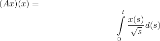 $(Ax)(x)=$ $$\int\limits_{0}^{t}\frac{x(s)}{\sqrt{s}}d(s)$$ $(Ax)(x)=$ $$\int\limits_{0}^{t}\frac{x(s)}{\sqrt{s}}d(s)$$