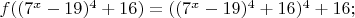 $% MathType!MTEF!2!1!+-
% feaafiart1ev1aaatCvAUfeBSjuyZL2yd9gzLbvyNv2CaerbuLwBLn
% hiov2DGi1BTfMBaeXatLxBI9gBaerbd9wDYLwzYbItLDharqqtubsr
% 4rNCHbGeaGqiVu0Je9sqqrpepC0xbbL8F4rqqrFfpeea0xe9Lq-Jc9
% vqaqpepm0xbba9pwe9Q8fs0-yqaqpepae9pg0FirpepeKkFr0xfr-x
% fr-xb9adbaqaaeGaciGaaiaabeqaamaabaabaaGcbaGaamOzaiaacI
% cacaGGOaGaaG4namaaCaaaleqabaGaamiEaaaakiabgkHiTiaaigda
% caaI5aGaaiykamaaCaaaleqabaGaaGinaaaakiabgUcaRiaaigdaca
% aI2aGaaiykaiabg2da9iaacIcacaGGOaGaaG4namaaCaaaleqabaGa
% amiEaaaakiabgkHiTiaaigdacaaI5aGaaiykamaaCaaaleqabaGaaG
% inaaaakiabgUcaRiaaigdacaaI2aGaaiykamaaCaaaleqabaGaaGin
% aaaakiabgUcaRiaaigdacaaI2aGaai4oaaaa!50B7!
\[
f((7^x  - 19)^4  + 16) = ((7^x  - 19)^4  + 16)^4  + 16;
\]
$